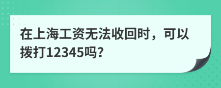 在上海工资无法收回时，可以拨打12345吗？