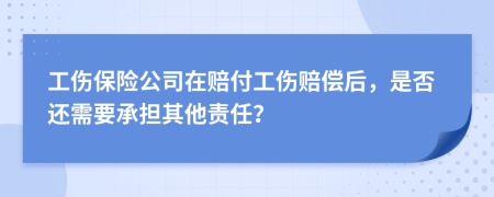 工伤保险公司在赔付工伤赔偿后，是否还需要承担其他责任？