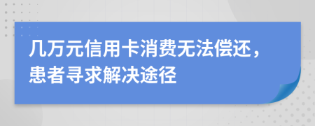 几万元信用卡消费无法偿还，患者寻求解决途径
