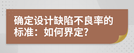 确定设计缺陷不良率的标准：如何界定?