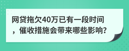 网贷拖欠40万已有一段时间，催收措施会带来哪些影响？