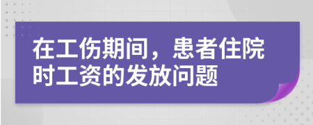 在工伤期间，患者住院时工资的发放问题