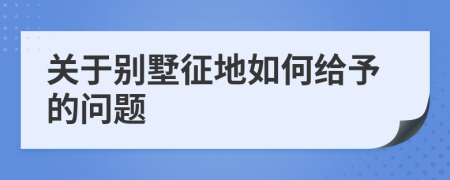 关于别墅征地如何给予的问题