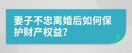 妻子不忠离婚后如何保护财产权益？