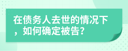 在债务人去世的情况下，如何确定被告？