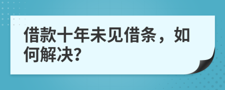 借款十年未见借条，如何解决？