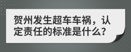 贺州发生超车车祸，认定责任的标准是什么？