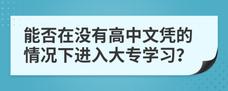 能否在没有高中文凭的情况下进入大专学习？