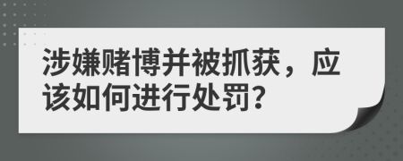 涉嫌赌博并被抓获，应该如何进行处罚？