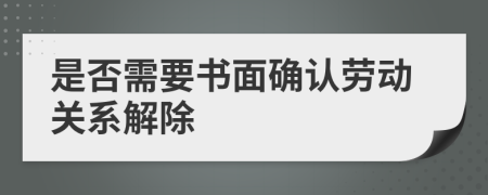 是否需要书面确认劳动关系解除