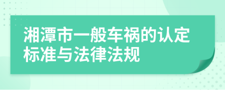 湘潭市一般车祸的认定标准与法律法规