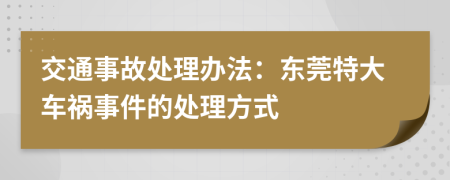 交通事故处理办法：东莞特大车祸事件的处理方式