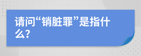 请问“销脏罪”是指什么？