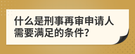 什么是刑事再审申请人需要满足的条件？