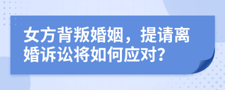 女方背叛婚姻，提请离婚诉讼将如何应对？