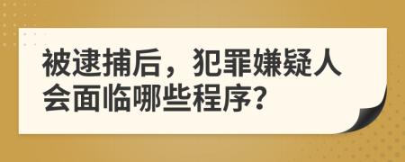 被逮捕后，犯罪嫌疑人会面临哪些程序？