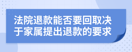 法院退款能否要回取决于家属提出退款的要求