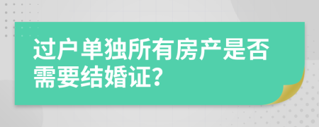 过户单独所有房产是否需要结婚证？