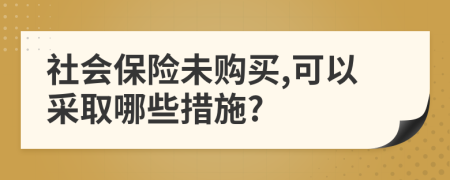 社会保险未购买,可以采取哪些措施?