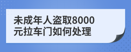 未成年人盗取8000元拉车门如何处理