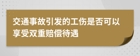 交通事故引发的工伤是否可以享受双重赔偿待遇
