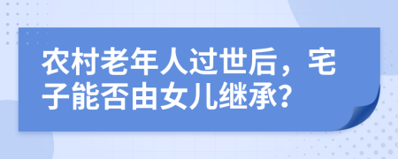 农村老年人过世后，宅子能否由女儿继承？