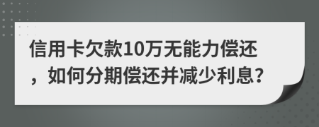 信用卡欠款10万无能力偿还，如何分期偿还并减少利息？