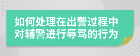 如何处理在出警过程中对辅警进行辱骂的行为