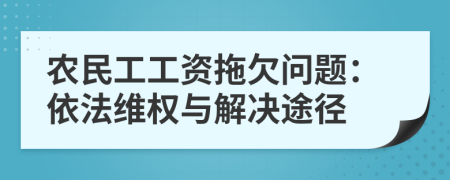 农民工工资拖欠问题：依法维权与解决途径