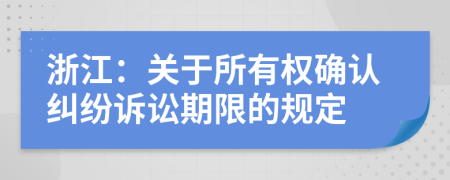 浙江：关于所有权确认纠纷诉讼期限的规定