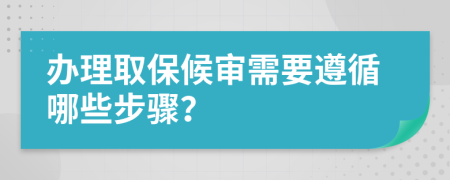 办理取保候审需要遵循哪些步骤？