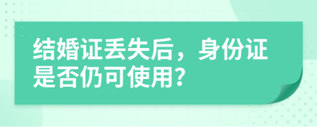 结婚证丢失后，身份证是否仍可使用？