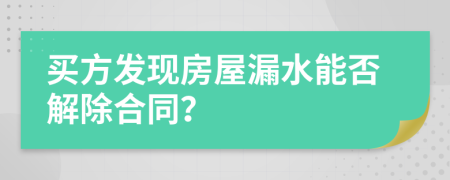 买方发现房屋漏水能否解除合同？