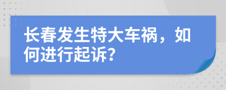 长春发生特大车祸，如何进行起诉？