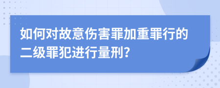 如何对故意伤害罪加重罪行的二级罪犯进行量刑？