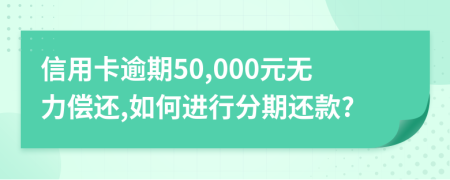 信用卡逾期50,000元无力偿还,如何进行分期还款?