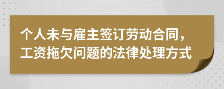 个人未与雇主签订劳动合同，工资拖欠问题的法律处理方式