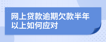 网上贷款逾期欠款半年以上如何应对