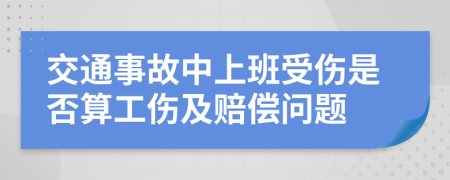 交通事故中上班受伤是否算工伤及赔偿问题