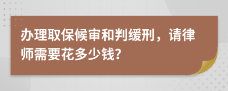 办理取保候审和判缓刑，请律师需要花多少钱？