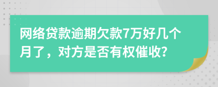 网络贷款逾期欠款7万好几个月了，对方是否有权催收？