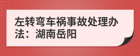 左转弯车祸事故处理办法：湖南岳阳