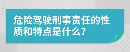 危险驾驶刑事责任的性质和特点是什么？