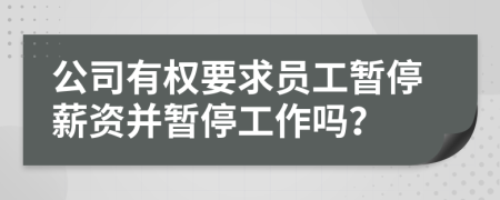 公司有权要求员工暂停薪资并暂停工作吗？