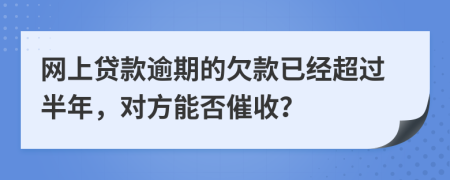 网上贷款逾期的欠款已经超过半年，对方能否催收？