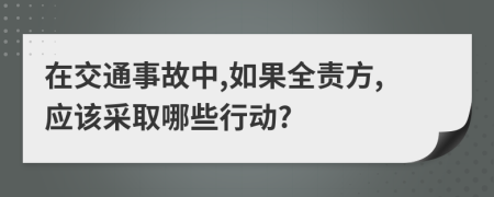 在交通事故中,如果全责方,应该采取哪些行动?