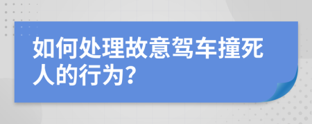 如何处理故意驾车撞死人的行为？