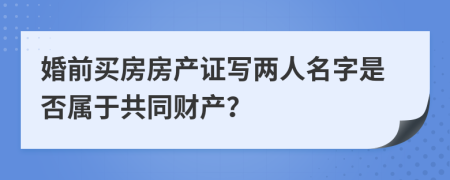 婚前买房房产证写两人名字是否属于共同财产？