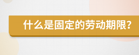 什么是固定的劳动期限？