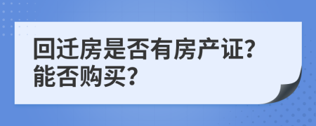 回迁房是否有房产证？能否购买？